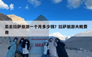 出去拉萨旅游一个月多少钱？拉萨旅游大概费用