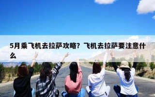 5月乘飞机去拉萨攻略？飞机去拉萨要注意什么