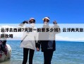 云浮去西藏7天游一般要多少钱？云浮两天旅游攻略