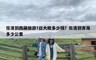 乐清到西藏旅游7日大概多少钱？乐清到青海多少公里