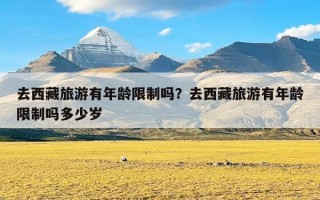 去西藏旅游有年龄限制吗？去西藏旅游有年龄限制吗多少岁