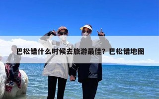 巴松错什么时候去旅游最佳？巴松错地图