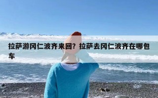 拉萨游冈仁波齐来回？拉萨去冈仁波齐在哪包车
