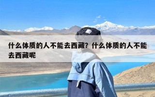 什么体质的人不能去西藏？什么体质的人不能去西藏呢