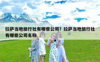 拉萨当地旅行社有哪些公司？拉萨当地旅行社有哪些公司名称