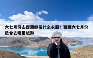 六七月份去西藏都带什么衣服？西藏六七月份适合去哪里旅游