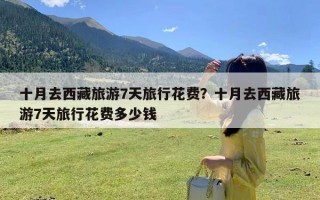 十月去西藏旅游7天旅行花费？十月去西藏旅游7天旅行花费多少钱