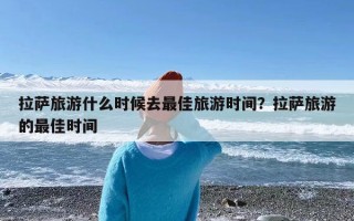 拉萨旅游什么时候去最佳旅游时间？拉萨旅游的最佳时间