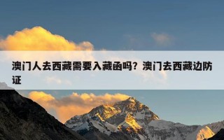 澳门人去西藏需要入藏函吗？澳门去西藏边防证