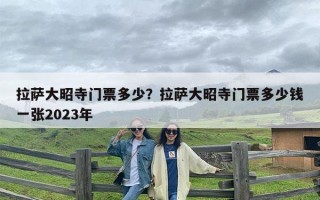 拉萨大昭寺门票多少？拉萨大昭寺门票多少钱一张2023年