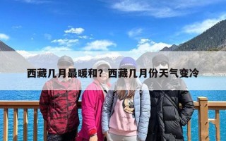 西藏几月最暖和？西藏几月份天气变冷