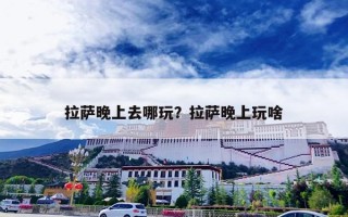 拉萨晚上去哪玩？拉萨晚上玩啥