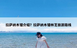 拉萨纳木错介绍？拉萨纳木错林芝旅游路线