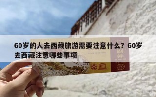 60岁的人去西藏旅游需要注意什么？60岁去西藏注意哪些事项