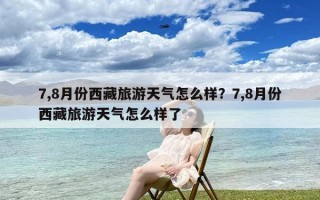 7,8月份西藏旅游天气怎么样？7,8月份西藏旅游天气怎么样了