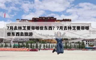 7月去林芝要带哪些东西？7月去林芝要带哪些东西去旅游