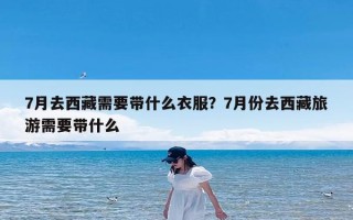 7月去西藏需要带什么衣服？7月份去西藏旅游需要带什么