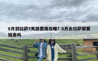 8月到拉萨7天游费用攻略？8月去拉萨需要隔离吗
