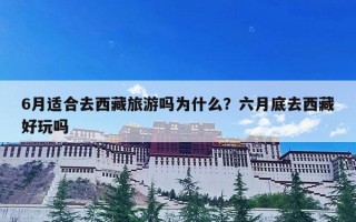 6月适合去西藏旅游吗为什么？六月底去西藏好玩吗