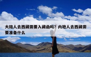 大陆人去西藏需要入藏函吗？内地人去西藏需要准备什么