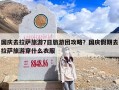 国庆去拉萨旅游7日旅游团攻略？国庆假期去拉萨旅游穿什么衣服