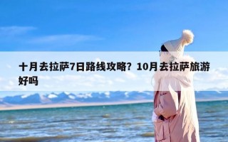 十月去拉萨7日路线攻略？10月去拉萨旅游好吗