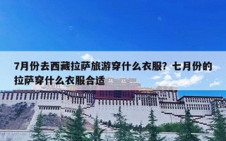 7月份去西藏拉萨旅游穿什么衣服？七月份的拉萨穿什么衣服合适