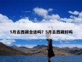 5月去西藏合适吗？5月去西藏好吗