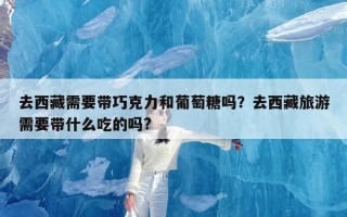 去西藏需要带巧克力和葡萄糖吗？去西藏旅游需要带什么吃的吗?