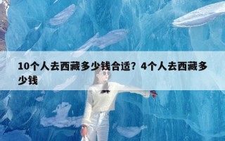 10个人去西藏多少钱合适？4个人去西藏多少钱