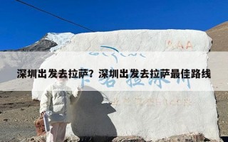 深圳出发去拉萨？深圳出发去拉萨最佳路线