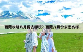 西藏攻略八月份去哪玩？西藏八月份去怎么样