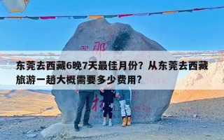 东莞去西藏6晚7天最佳月份？从东莞去西藏旅游一趟大概需要多少费用?