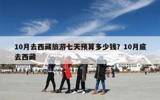 10月去西藏旅游七天预算多少钱？10月底去西藏