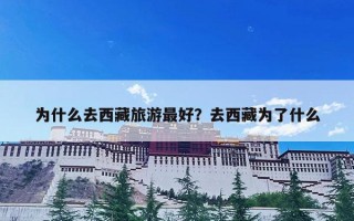 为什么去西藏旅游最好？去西藏为了什么