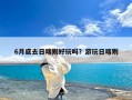 6月底去日喀则好玩吗？游玩日喀则