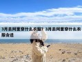 3月去阿里穿什么衣服？3月去阿里穿什么衣服合适