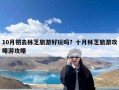 10月初去林芝旅游好玩吗？十月林芝旅游攻略游攻略