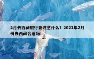 2月去西藏旅行要注意什么？2021年2月份去西藏合适吗