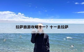 拉萨旅游攻略十一？十一去拉萨