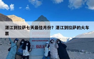 湛江到拉萨七天最佳月份？湛江到拉萨的火车票