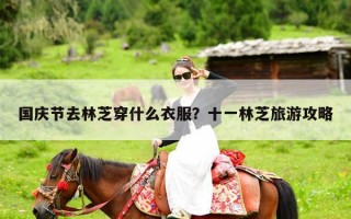 国庆节去林芝穿什么衣服？十一林芝旅游攻略