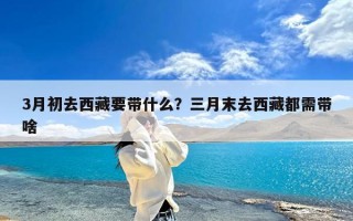 3月初去西藏要带什么？三月末去西藏都需带啥