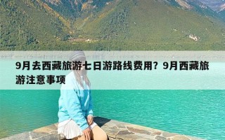 9月去西藏旅游七日游路线费用？9月西藏旅游注意事项