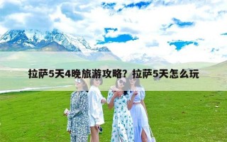 拉萨5天4晚旅游攻略？拉萨5天怎么玩