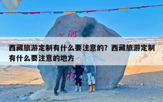 西藏旅游定制有什么要注意的？西藏旅游定制有什么要注意的地方