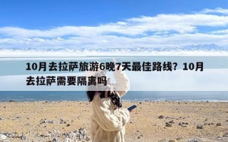 10月去拉萨旅游6晚7天最佳路线？10月去拉萨需要隔离吗