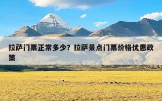 拉萨门票正常多少？拉萨景点门票价格优惠政策
