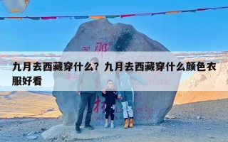 九月去西藏穿什么？九月去西藏穿什么颜色衣服好看