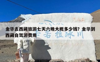 金华去西藏旅游七天六晚大概多少钱？金华到西藏自驾游费用